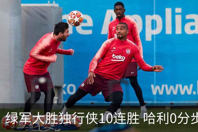 绿军大胜独行侠10连胜 哈利0分步行者惨负鹈鹕